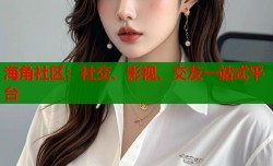 海角社区：社交、影视、交友一站式平台