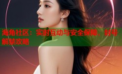 海角社区：实时互动与安全保障，封号解禁攻略
