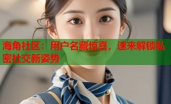 海角社区：用户名藏惊喜，速来解锁私密社交新姿势