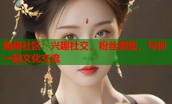 海角社区：兴趣社交，粉丝聚集，与你一起文化交流