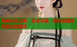 海角社区注册：安全可靠，轻松连接志同道合的朋友