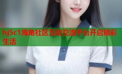 hj5c1海角社区互动交流平台开启精彩生活