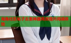 海角社区帖子去重神器高效提升阅读体验