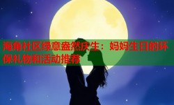 海角社区绿意盎然庆生：妈妈生日的环保礼物和活动推荐