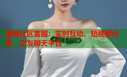 海角社区客服：实时互动、短视频分享、交友聊天平台