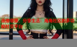 连接邻里，分享生活：海角社区的多功能社交平台