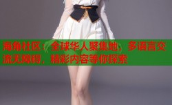 海角社区：全球华人聚集地，多语言交流无障碍，精彩内容等你探索