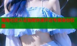 海角社区认证指南快速开启专属身份权益