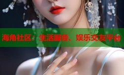 海角社区：生活服务、娱乐交友平台