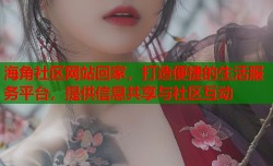海角社区网站回家，打造便捷的生活服务平台，提供信息共享与社区互动