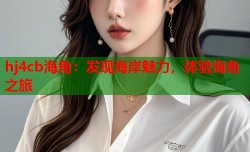 hj4cb海角：发现海岸魅力，体验海角之旅