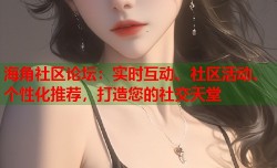 海角社区论坛：实时互动、社区活动、个性化推荐，打造您的社交天堂