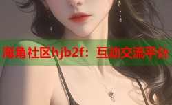 海角社区hjb2f：互动交流平台