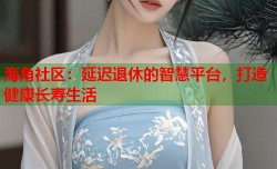 海角社区：延迟退休的智慧平台，打造健康长寿生活