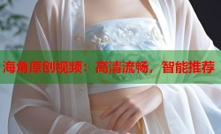 海角原创视频：高清流畅，智能推荐