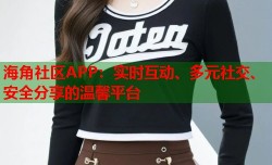 海角社区APP：实时互动、多元社交、安全分享的温馨平台