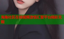 海角社区在线视频激情汇聚平台精彩无限