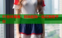 91丝袜海角：时尚配饰一站式购物平台