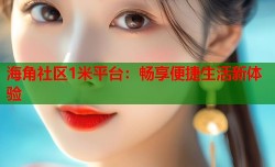 海角社区1米平台：畅享便捷生活新体验