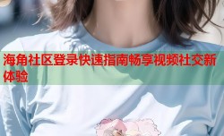 海角社区登录快速指南畅享视频社交新体验