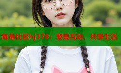 海角社区hj378：聚集互动，共享生活