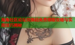 海角社区论坛兑换码免费领取攻略与实用技巧揭秘