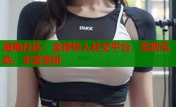 海角社区：全球华人社交平台，实时互动、丰富资讯