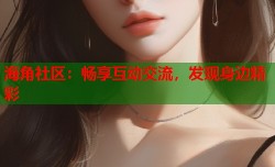 海角社区：畅享互动交流，发现身边精彩