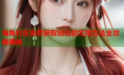 海角社区免费获取钻石的实用方法全攻略揭秘