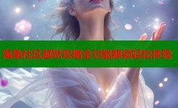 海角社区越狱攻略全功能解锁轻松体验