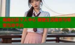 海角社区个人中心 便捷生活服务与邻里互动平台