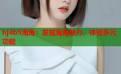 hj4b5海角：发现海角魅力，体验多元功能