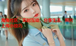 海角社区：实时互动，分享生活，照片上传小技巧