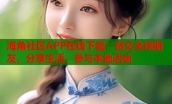 海角社区APP在线下载：结交全球朋友，分享生活，参与本地活动