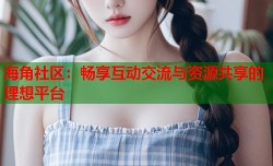 海角社区：畅享互动交流与资源共享的理想平台