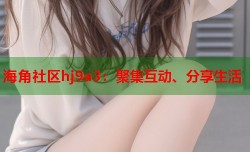 海角社区hj9a3：聚集互动、分享生活
