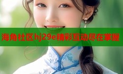 海角社区hj29e精彩互动尽在掌握