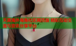 天涯海外海角社区网页版 精彩互动交流与资讯分享平台