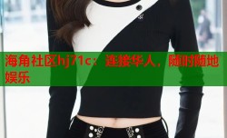 海角社区hj71c：连接华人，随时随地娱乐
