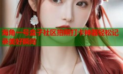 海角一号盒子社区拍照打卡神器轻松记录美好瞬间