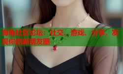 海角社区论坛：社交、游戏、分享，发现你的新朋友圈