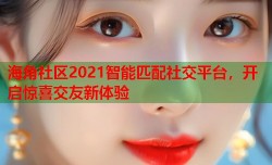 海角社区2021智能匹配社交平台，开启惊喜交友新体验