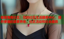 福建海角社区：您的社区生活服务中心，提供便捷的居家养老、社区活动和社会服务