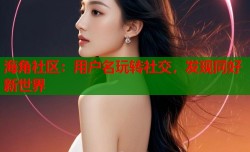 海角社区：用户名玩转社交，发现同好新世界