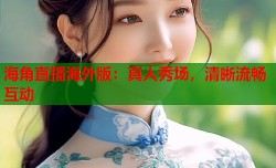 海角直播海外版：真人秀场，清晰流畅互动