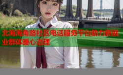 北海海角路社区电话服务平台助力新就业群体暖心治理