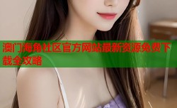 澳门海角社区官方网站最新资源免费下载全攻略