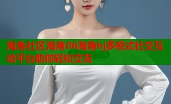 海角社区海角06海角hj多模式社交互动平台助你轻松交友