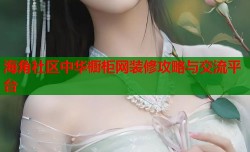 海角社区中华橱柜网装修攻略与交流平台