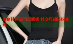海角社区真可以赚钱 社交互动轻松变现